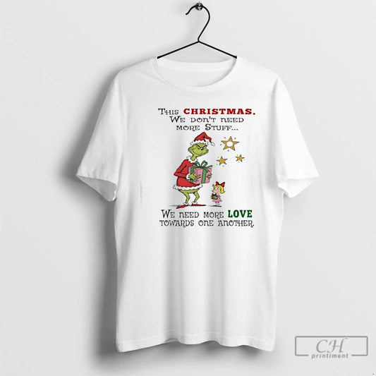 Classic Grinch This Christmas We Dont Need More Stuff We Need More Love Towards One T-Shirts, Hoodie, Sweatshirt