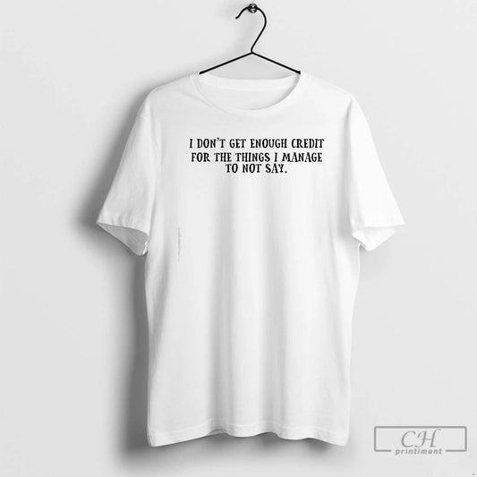 Classic I Dont Get Enough Credit For The Things I Manage To Not Say Text T-Shirts, Hoodie, Sweatshirt | WearSparks.com