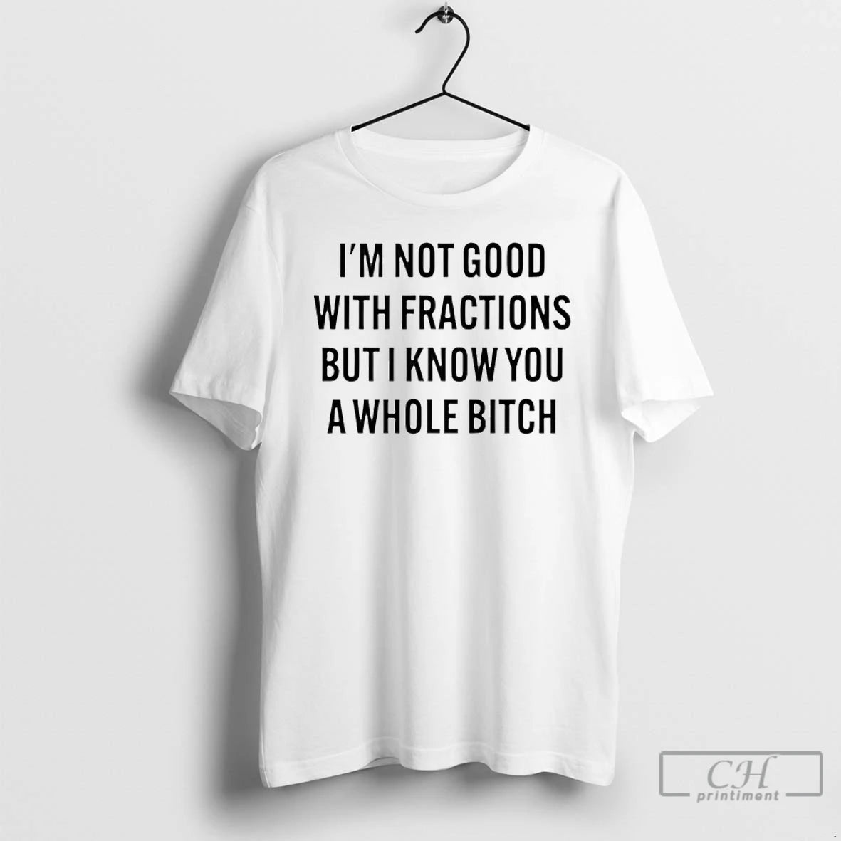 Classic Im Not Good With Fractions But I Know You A Whole Bitch T Shirts