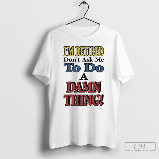 Classic Im Retired Dont Ask Me To Do A Damn Thing T-Shirts, Hoodie, Sweatshirt | WearSparks.com
