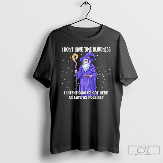 Classic Wizard I Dont Have Time Blindness I Intentionally Got Here As Late As Possible T-Shirts, Hoodie, Sweatshirt
