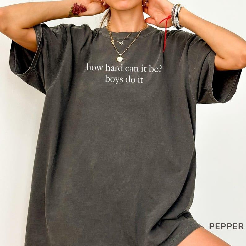 Comfort Colors How Hard Can It Be? Boys Do It. Shirt, Funny Humor T-Shirt, Sarcasm TShirt, Feminism Tee, Women...