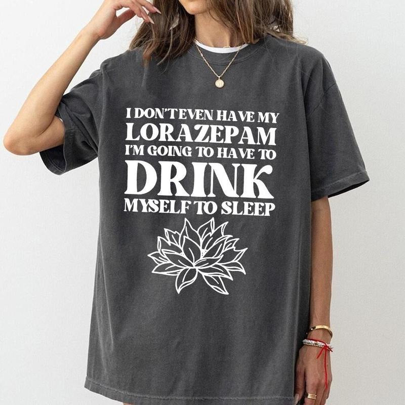 Comfort Colors I Don't Even Have My Lorazepam I'm Going To Have To Drink Myself To Sleep Tee, Funny White Lotus Quote...
