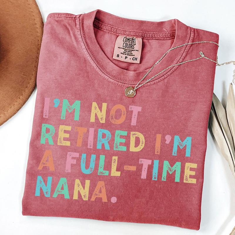 Comfort Colors Retired Nana Shirt, I'm Not Retired Full Time Nana Shirts, Gift for Mother's Day, Funny Retirement Shirt...