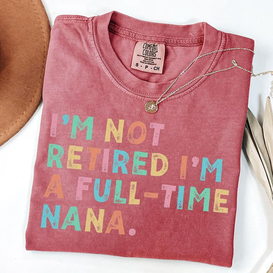Comfort Colors Retired Nana Shirt, I'm Not Retired Full Time Nana Shirts, Gift for Mother's Day, Funny Retirement Shirt...