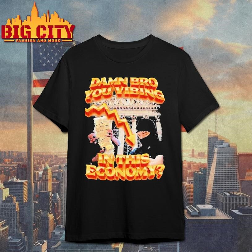 Damn Bro You Vibing In This Economy Shirt