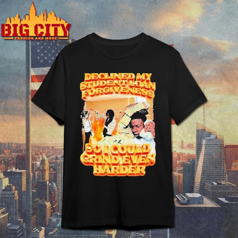 Declined My Student Loan Forgiveness So I Could Grind Even Harder Shirt