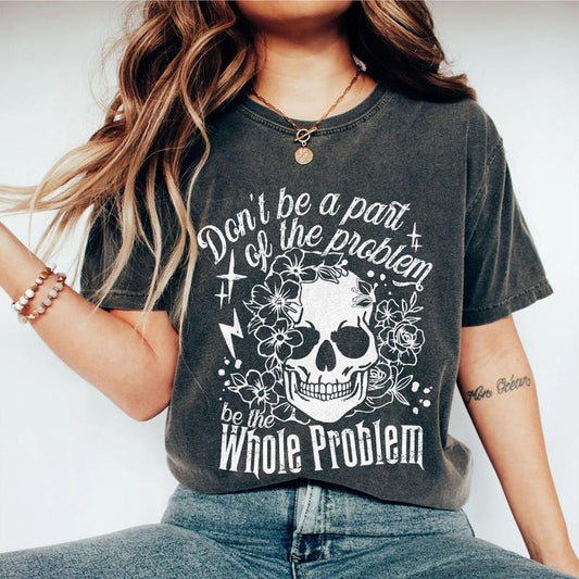 Don't Be Part Of The Problem Be The Whole Problem Shirt, Funny Skeleton Shirt, Sarcastic Skull Shirt, Funny Saying...
