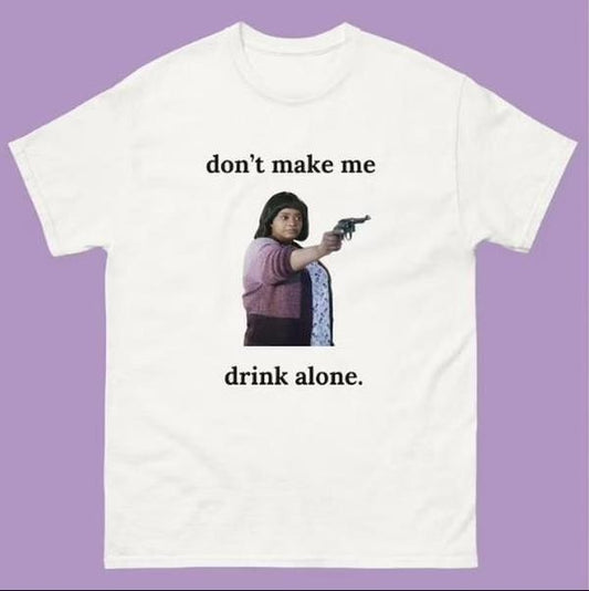 "Don't Make Me Drink Alone" Ma Movie Funny Shirt Classic Cotton Tee Hoodie, Sweatshirt | WearSparks.com