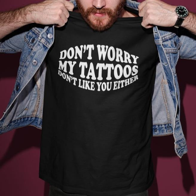 Don't Worry My Tattoos Don't Like You Either Adult Unisex T-shirt Gift Tattoo Artist, Tattoo Lover, Funny Tattoo Gift,...