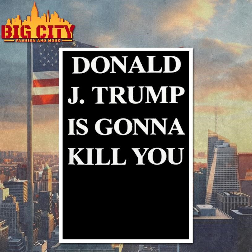 Donald J Trump Is Gonna Kill You Shirt