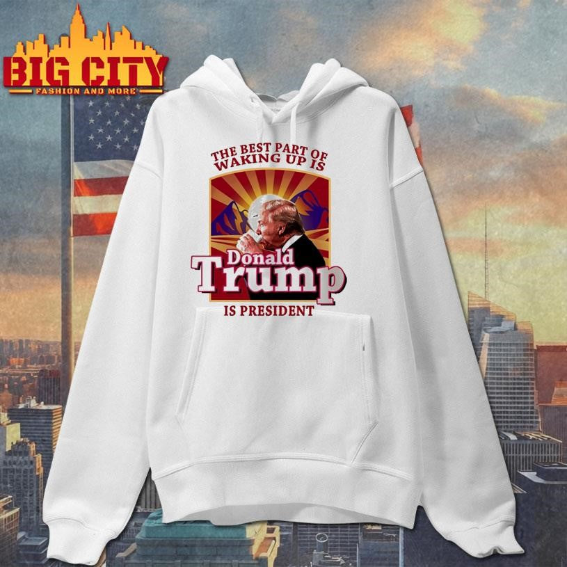 Donald Trump 2026 The Best Part Of Waking Up Is Trump Is President Shirt