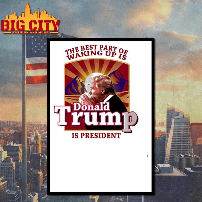 Donald Trump 2026 The Best Part Of Waking Up Is Trump Is President Shirt