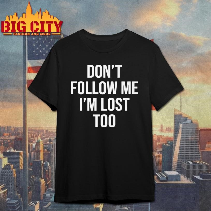 Don’t Follow Me I’m Lost Too Shirt