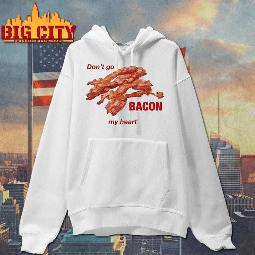 Don’t Go Bacon My Heart Shirt