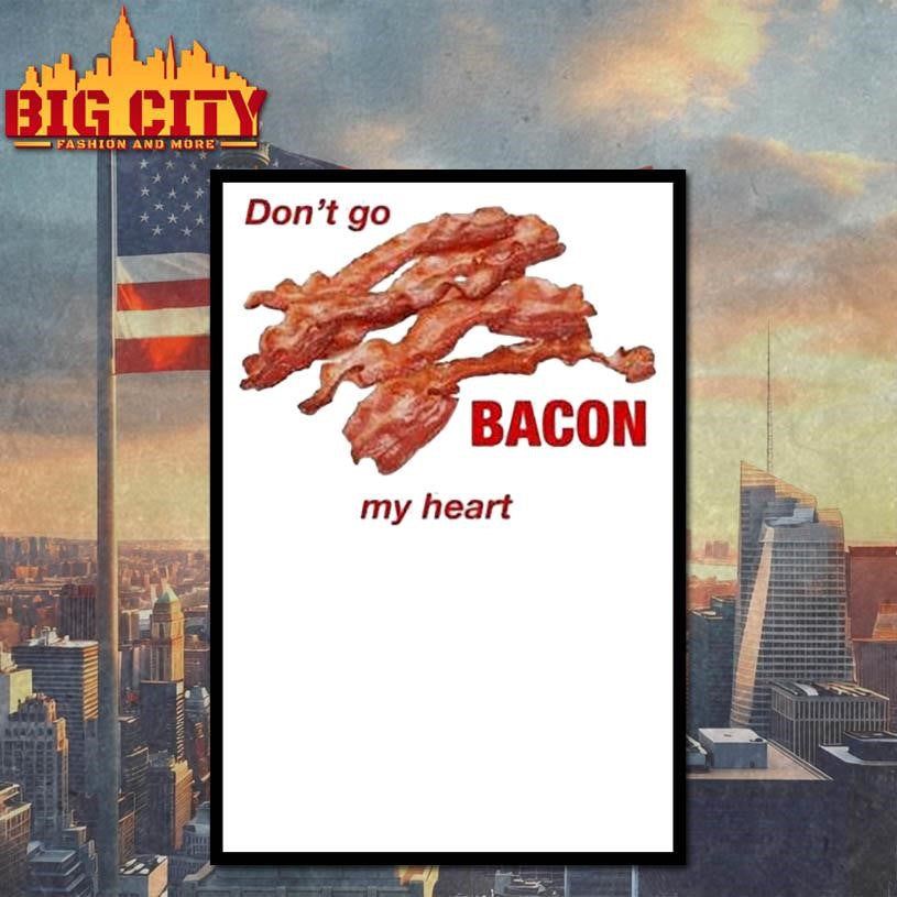 Don’t Go Bacon My Heart Shirt