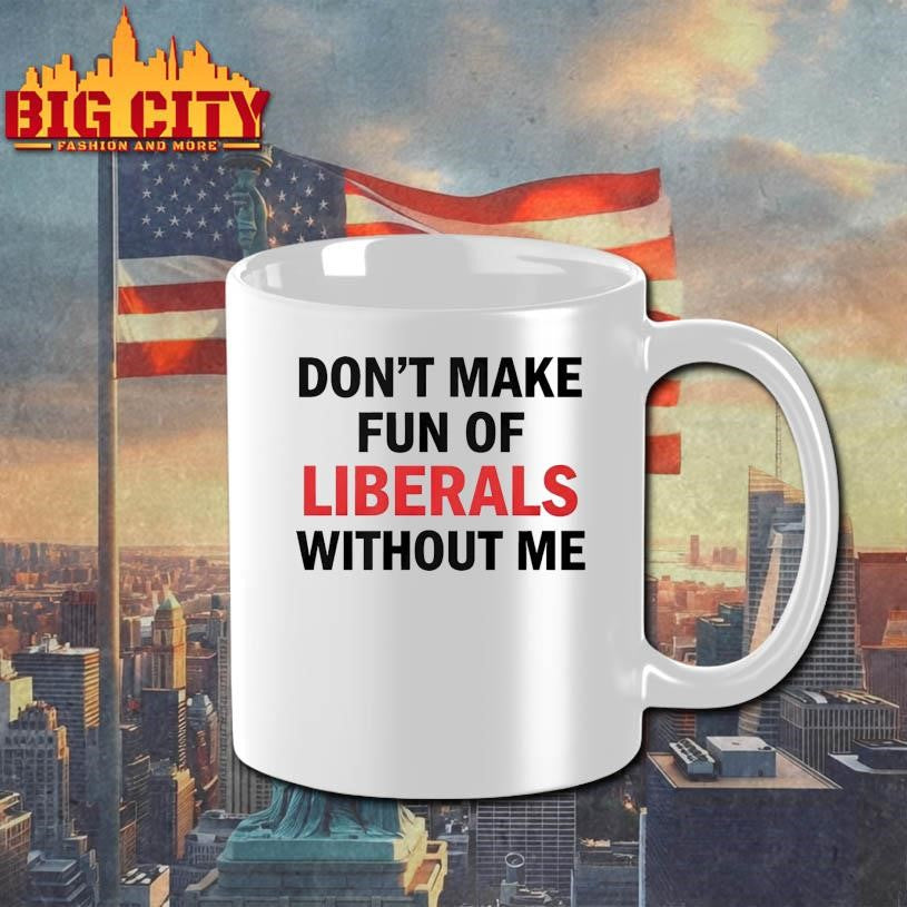 Don’t Make Fun of Liberals Without Me Unisex Shirt