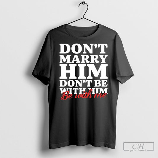 Dont Marry Him Be With Me Tee Shirts