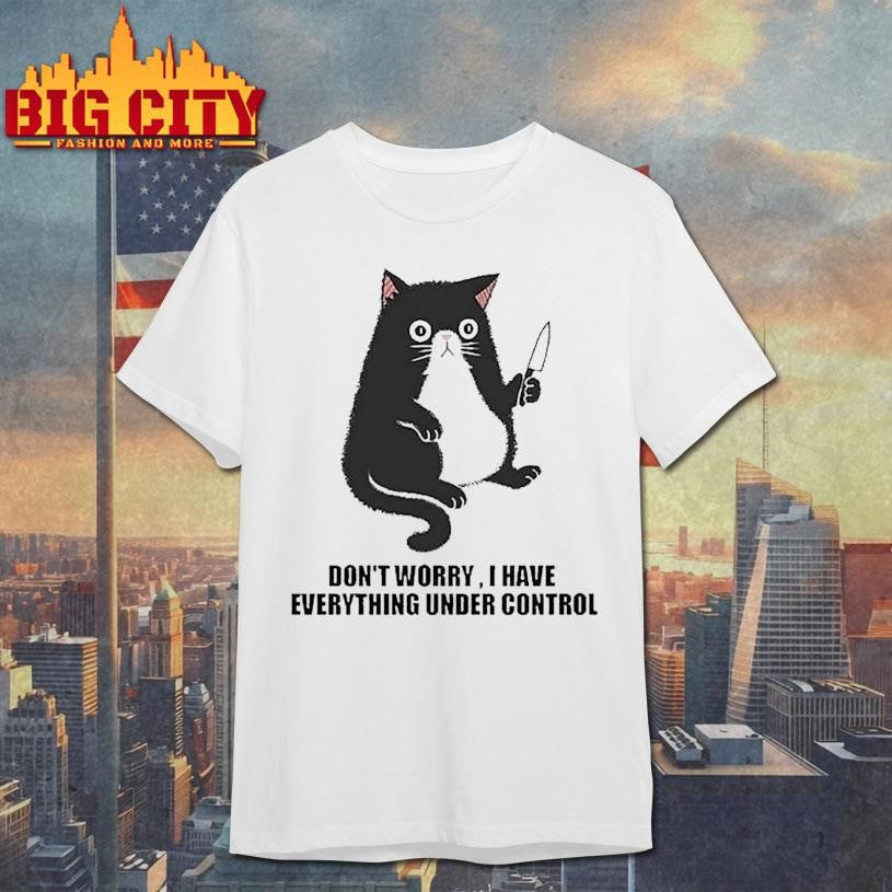 Don’t Worry I Have Everything Under Control Cat Shirt