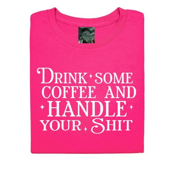 Drink Some Coffee and Handle your Sh!t Graphic T-Shirt Unisex Fit Choose between pink or black Hoodie, Sweatshirt