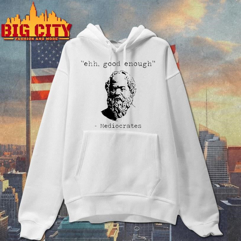 Ehh Good Enough Mediocrates Shirt