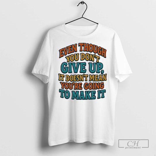 Even Though You Dont Give Up It Doesnt Mean T Shirts