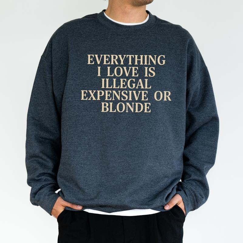 Everything I Love Is Illegal Expensive Or Blond Sweatshirt, Funny Crewneck, Gift For Him, Funny Birthday Gift For Friend...