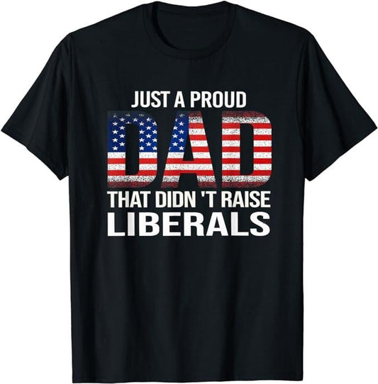 Father's Day T-Shirt, Gifts For Dad, Just A Proud Dad That Didn't Raise Liberals dad Father's Day T-Shirt Menswear Top...