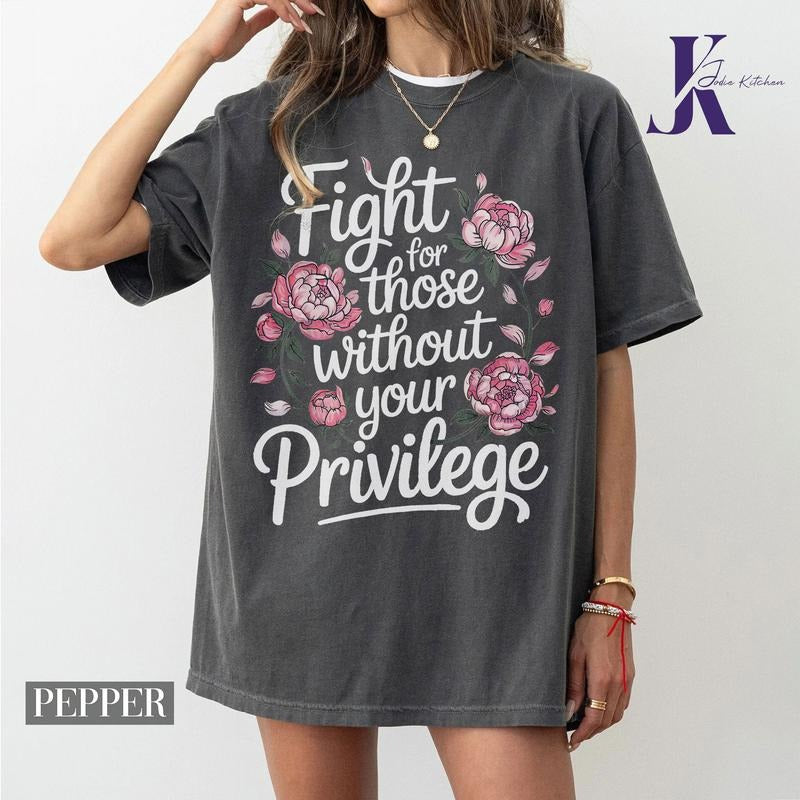 Fight For Those Without Your Privilege T-shirt, Racial Equality Shirt, Anti Racism Shirt, Feminist Shirt, Floral Social...