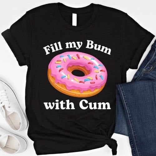 Fill My Bum With C*m Shirt Funny Donut T Shirt Inappropriate Sweatshirt Raunchy Shirts Adult Humor Hoodie Sarcastic Meme...