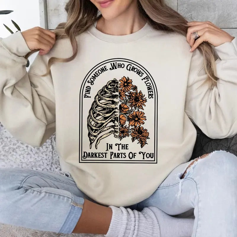 Find Someone Who Grows Flowers in the Darkest Parts of You Shirt, Sweatshirt, Hoodie | WearSparks.com