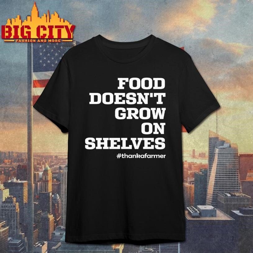 Food Doesn’t Grow On Shelves Thank A Farmer Shirt