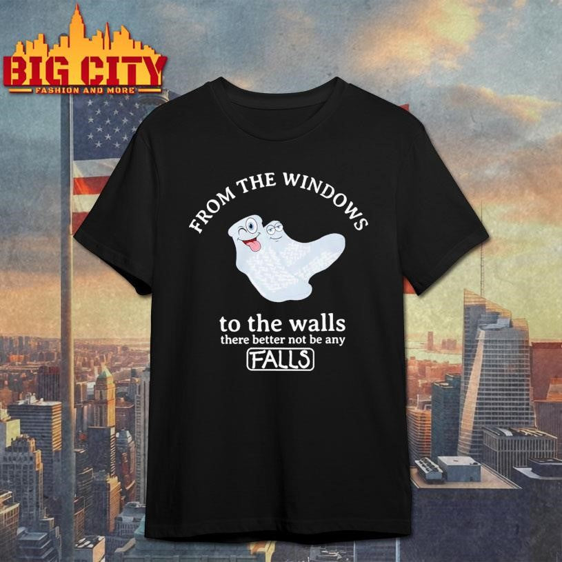 From The Windows To The Walls There Better Not Be Any Falls Shirt
