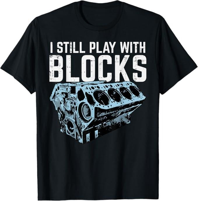 Funny Auto Mechanic Shirt, Mechanic I Still Play With Blocks Funny Car Engine Men Women T-Shirt