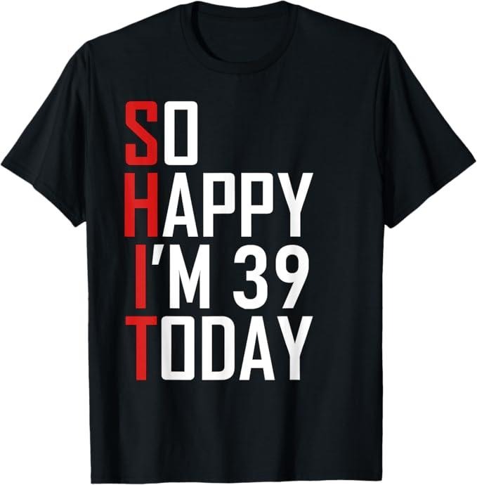 Funny Birthday Shirts, 39 Years Old So Happy I'm 39 T-Shirt - Menswear Top Hoodie, Sweatshirt | WearSparks.com