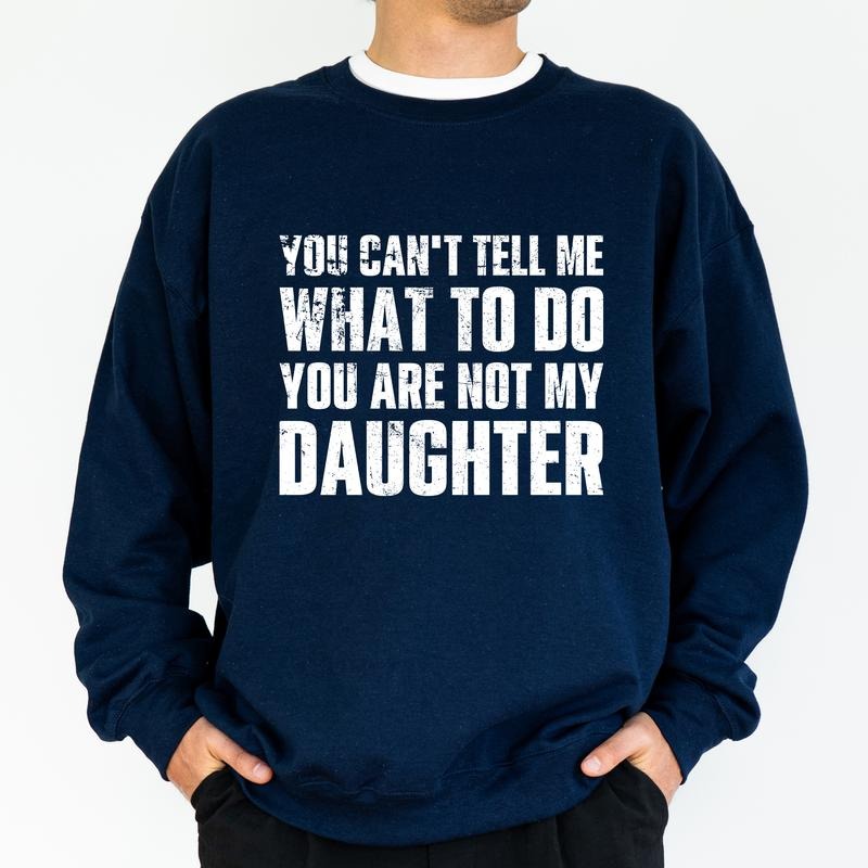 Funny Dad Sweatshirt, Don't Tell Me What To Do You Are Not My Daughter Crewneck, Funny Long Sleeved Pullover For Dad,...