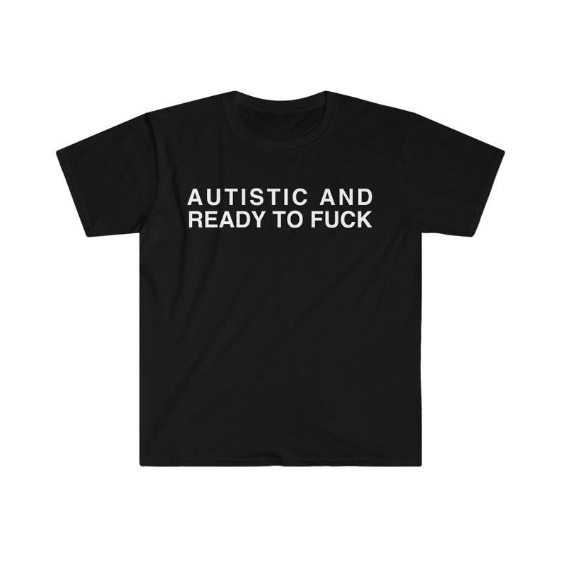 Funny Meme Shirt, Autistic and Ready to F*** Tee, Gift Unisex T-Shirt Hoodie, Sweatshirt | WearSparks.com