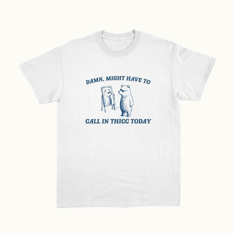 Funny Meme Shirt, Damn Might Have To Call In Thicc Tee, Gift Unisex T-Shirt Hoodie, Sweatshirt | WearSparks.com