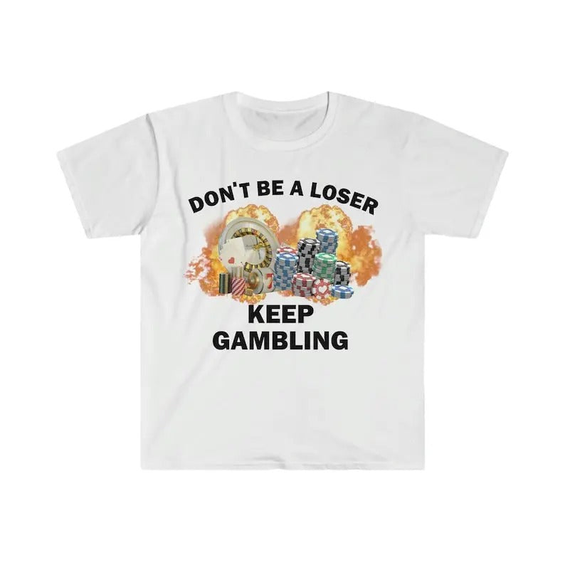 Funny Meme Shirt, Don't Be A Loser Keep Gambling Tee, Gift Unisex T-Shirt Hoodie, Sweatshirt | WearSparks.com