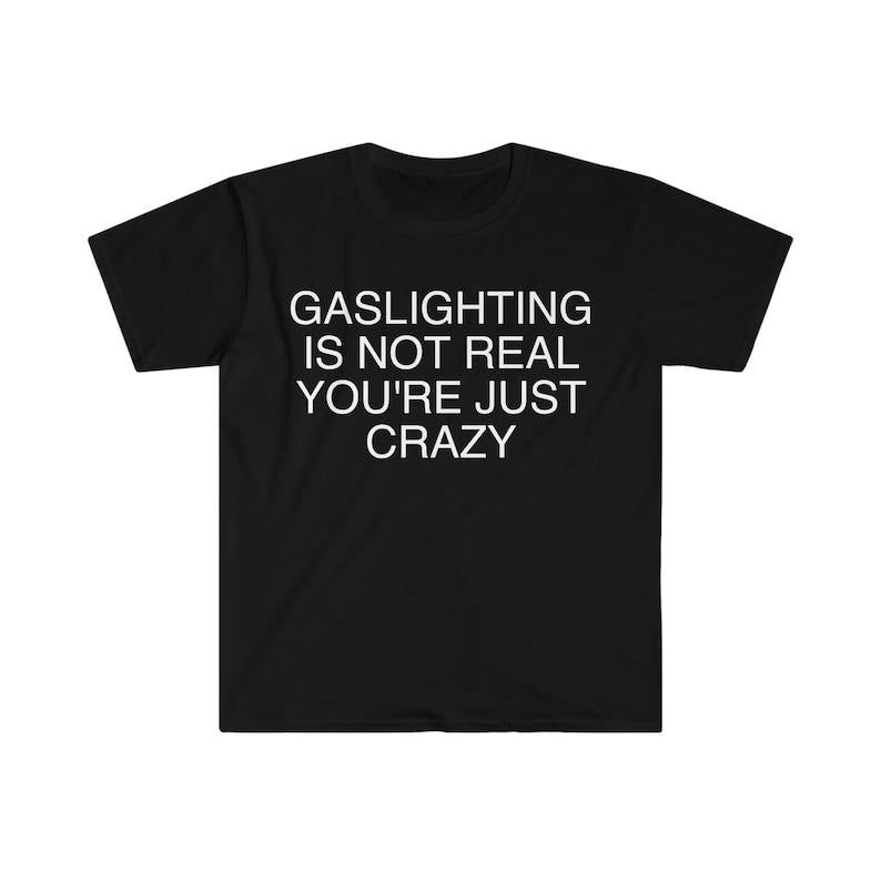 Funny Meme Shirt, Gaslighting is Not Real You're Just Crazy Tee, Gift Unisex T-Shirt Hoodie, Sweatshirt | WearSparks.com
