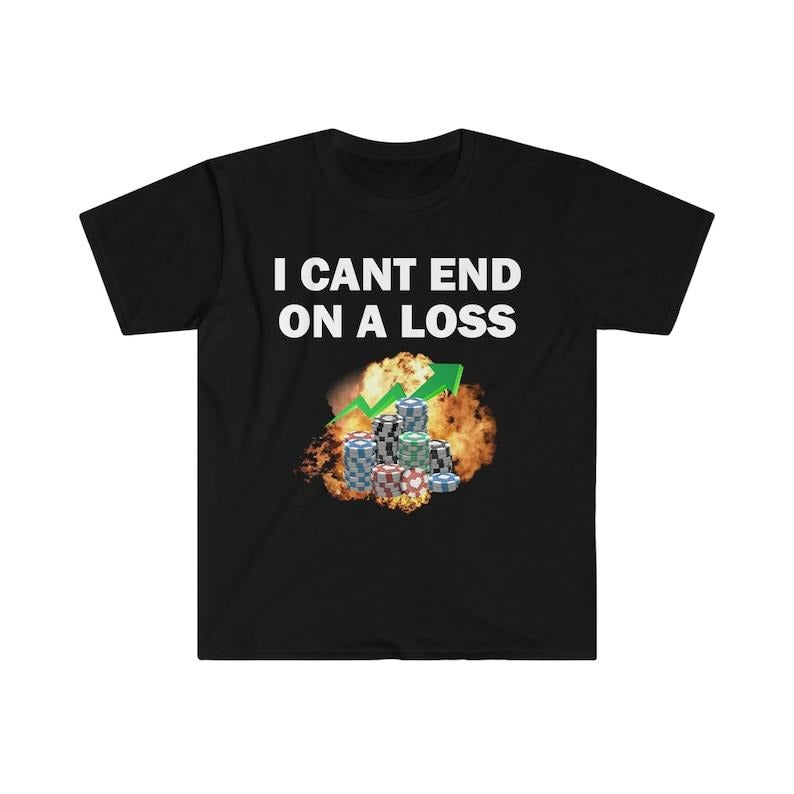 Funny Meme Shirt, I Can End On A Loss Tee, Gambling Addict Gift Unisex T-Shirt Hoodie, Sweatshirt | WearSparks.com