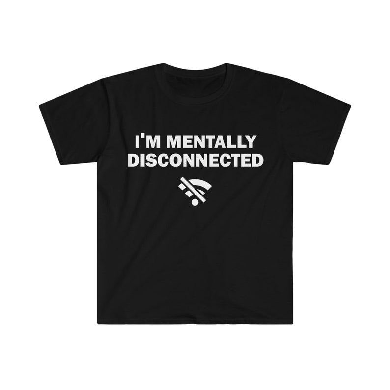 Funny Meme Shirt, I'm Mentally Disconnected Tee, Gift Unisex T-Shirt Hoodie, Sweatshirt | WearSparks.com