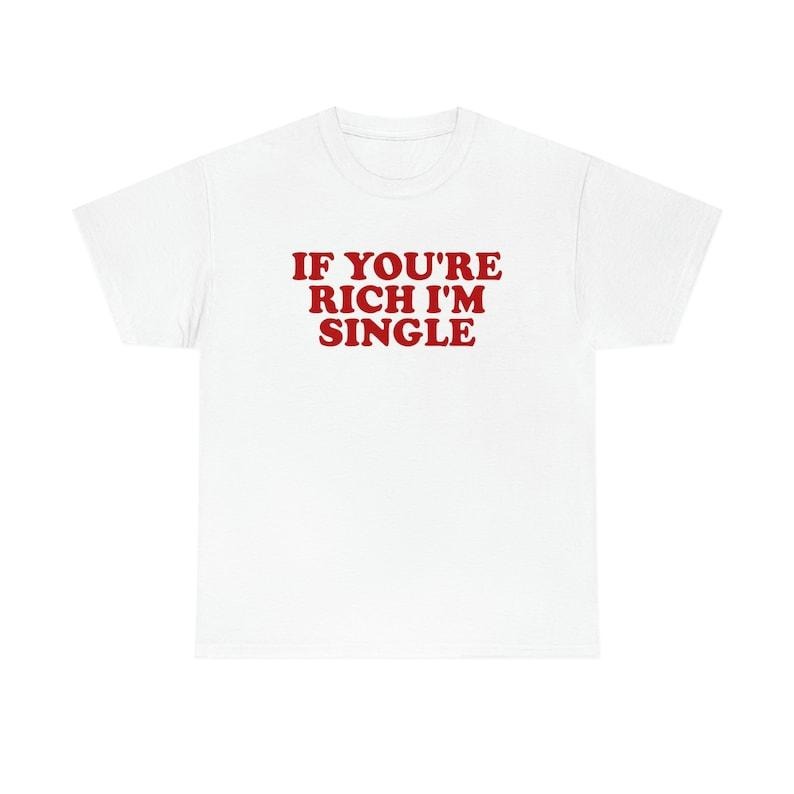 Funny Meme Shirt, If You're Rich I'm Single Funny Y2K 2000's Tee, Gift Unisex T-Shirt Hoodie, Sweatshirt | WearSparks.com