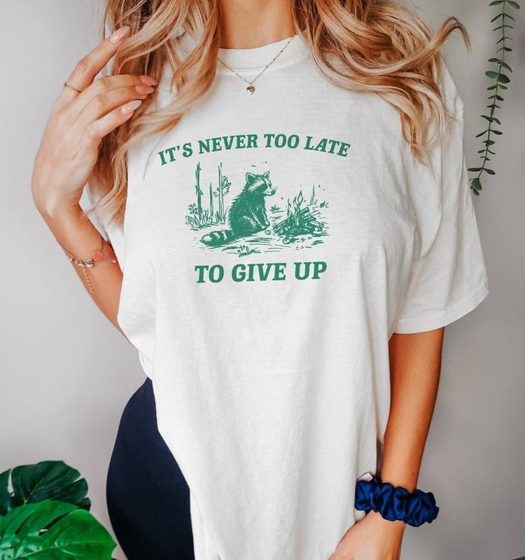 Funny Meme Shirt, It's Never Too Late To Give Up Tee, Raccoon Gift Unisex T-Shirt Hoodie, Sweatshirt | WearSparks.com