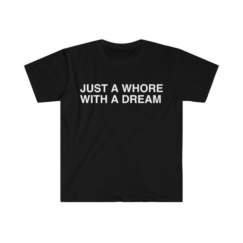 Funny Meme Shirt, Just a Whore with a Dream Tee, Gift Unisex T-Shirt Hoodie, Sweatshirt | WearSparks.com