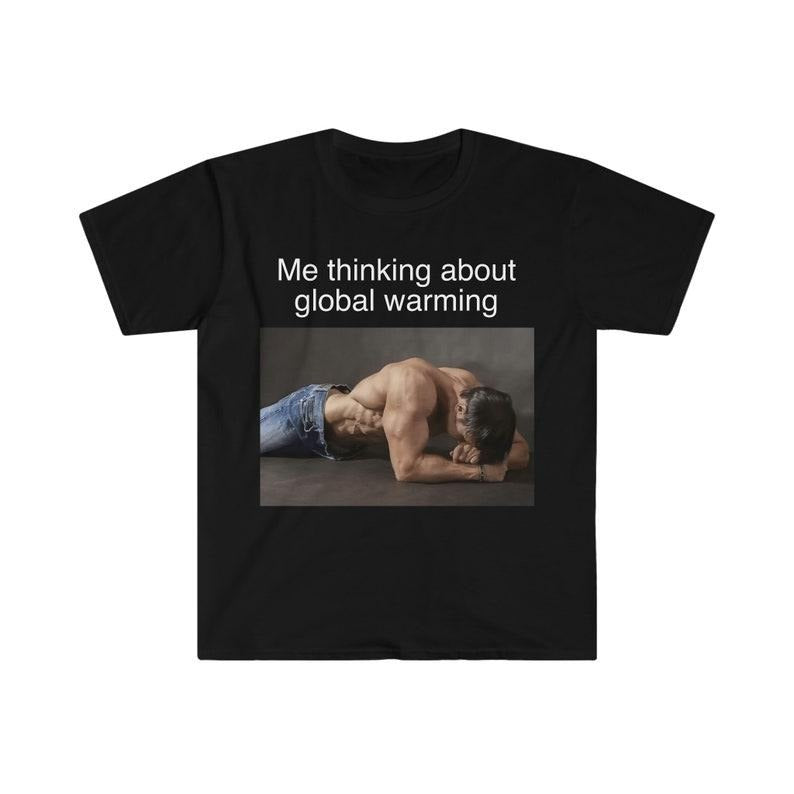 Funny Meme Shirt, Me Thinking About Global Warming Tee, Gift Unisex T-Shirt Hoodie, Sweatshirt | WearSparks.com