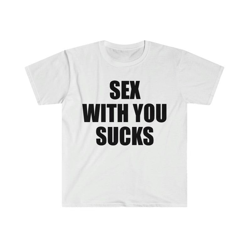 Funny Meme Shirt, S*x With You SUCKS Tee, Gift Unisex T-Shirt Hoodie, Sweatshirt | WearSparks.com