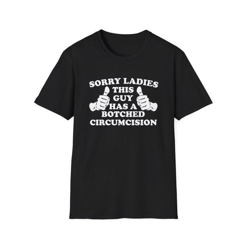 Funny Meme Shirt, Sorry Ladies THIS GUY Has a Botched Circumcision Joke Tee, Gift Unisex T-Shirt Hoodie, Sweatshirt