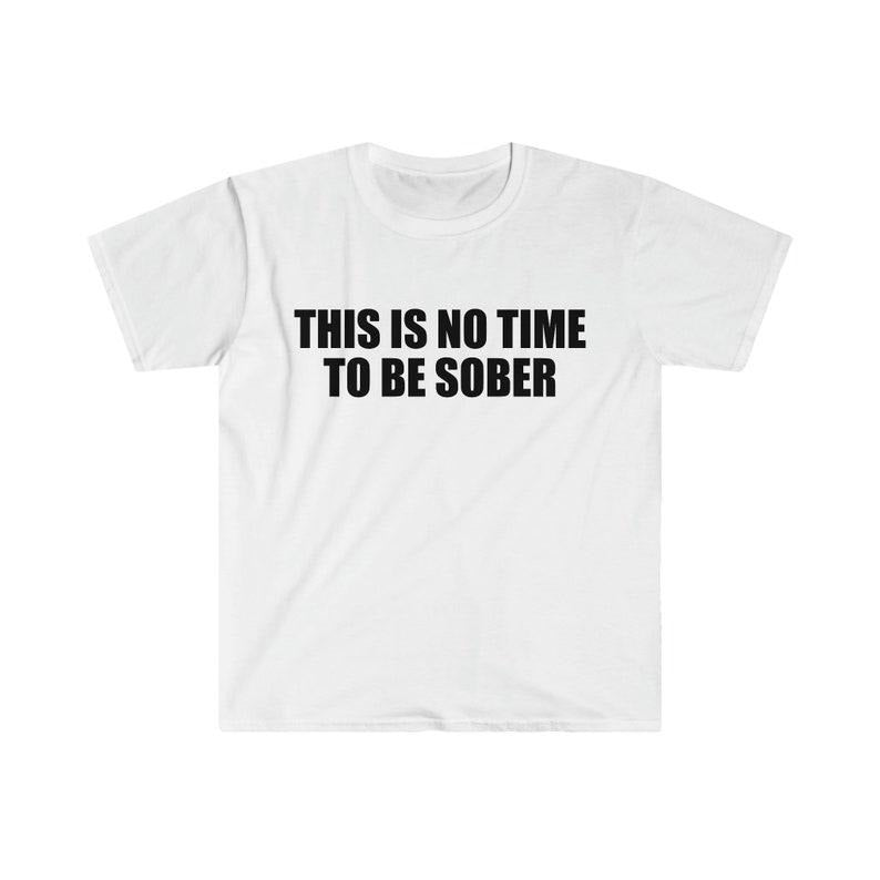 Funny Meme Shirt, This is NO Time to Be Sober Joke Tee, Gift Unisex T-Shirt Hoodie, Sweatshirt | WearSparks.com