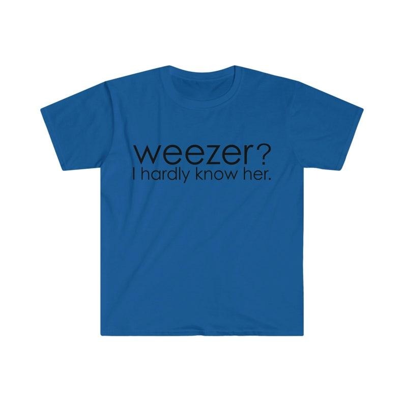 Funny Meme Shirt, Weezer? I Hardly Know Her Tee, Parody Gift Unisex T-Shirt Hoodie, Sweatshirt | WearSparks.com